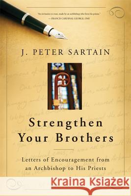 Strengthen Your Brothers: Letters of Encouragement from an Archbishop to His Priests J. Peter Sartain, Francis George 9780814646748 Liturgical Press
