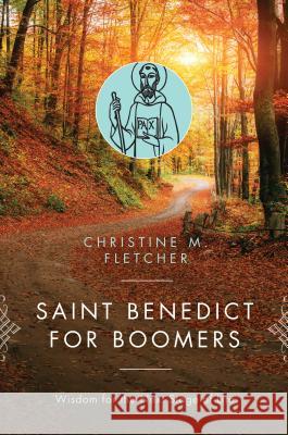 Saint Benedict for Boomers: Wisdom for the Next Stage of Life Christine M. Fletcher 9780814647028 Liturgical Press