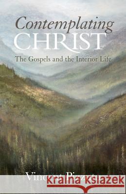 Contemplating Christ: The Gospels and the Interior Life Vincent Pizzuto 9780814647059 Liturgical Press