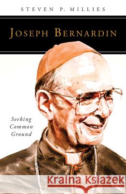 Joseph Bernardin: Seeking Common Ground Steven P. Millies 9780814648063 Liturgical Press