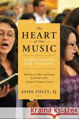 The Heart of Our Music: Underpinning Our Thinking: Reflections on Music and Liturgy by Members of the Liturgical Composers Forum Foley, John 9780814648513 Liturgical Press