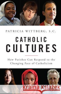 Catholic Cultures: How Parishes Can Respond to the Changing Face of Catholicism Patricia, SC Wittberg 9780814648582