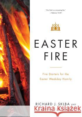 Easter Fire: Fire Starters for the Easter Weekday Homily Richard J. Sklba, Joseph Juknialis 9780814648667 Liturgical Press