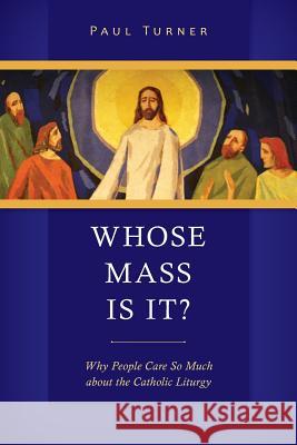 Whose Mass Is It?: Why People Care So Much about the Catholic Liturgy Paul Turner 9780814648674 Liturgical Press
