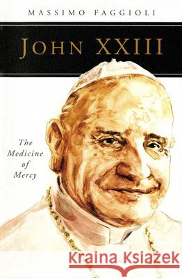 John XXIII: The Medicine of Mercy Massimo Faggioli 9780814649510
