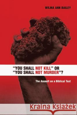 You Shall Not Kill or You Shall Not Murder?: The Assault on a Biblical Text Bailey, Wilma Ann 9780814652145