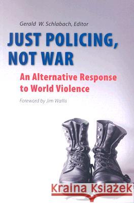 Just Policing, Not War: An Alternative Response to World Violence Gerald W. Schlabach 9780814652213 Liturgical Press