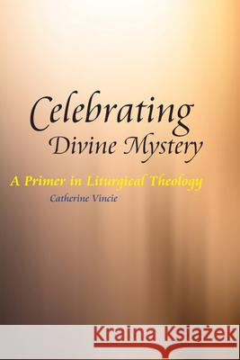 Celebrating Divine Mystery: A Primer in Liturgical Theology Vincie, Catherine 9780814653753 Liturgical Press