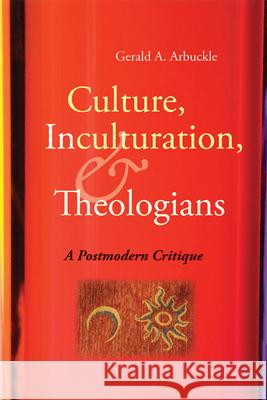 Culture, Inculturation, and Theologians: A Postmodern Critique Gerald A. Arbuckle 9780814654583