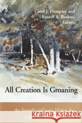 All Creation is Groaning: An Interdisciplinary Vision for Life in a Sacred Universe Carol J. Dempsey Russell A. Butkus 9780814659328 Michael Glazier Books