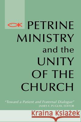 Petrine Ministry and the Unity of the Church: Toward a Patient and Fraternal Dialogue James F. Puglisi 9780814659366