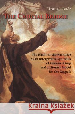 The Crucial Bridge: The Elijah-Elisha Narrative as an Interpretive Synthesis of Genesis-Kings and a Literary Model for the Gospels Thomas L. Brodie 9780814659427 Michael Glazier Books
