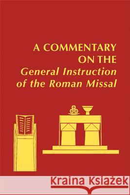 A Commentary on the General Instruction of the Roman Missal Donald W. Trautman, Bishop, Edward Foley, Capuchin, Nathan D. Mitchell, Joanne M. Pierce 9780814660171