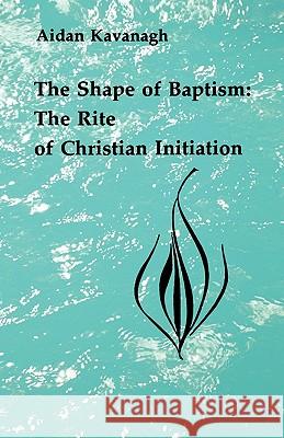 The Shape of Baptism: The Rite of Christian Initiation Aidan Kavanagh 9780814660362 Liturgical Press