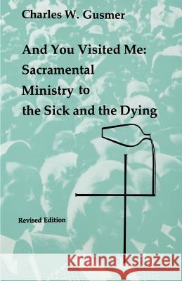 And You Visited Me: Sacramental Ministry to the Sick Charles W. Gusmer 9780814660614 Liturgical Press