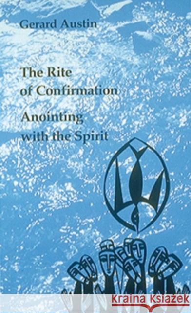 The Rite of Confirmation: Anointing with the Spirit Gerard Austin 9780814660706 Liturgical Press