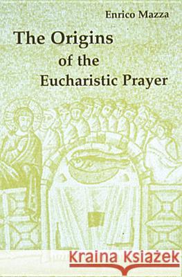 The Origins of the Eucharistic Prayer Enrico Mazza, Ronald E. Lane 9780814661192