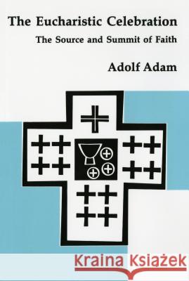 The Eucharistic Celebration: The Source and Summit of Faith Adolf Adam, Robert C. Schultz 9780814661239