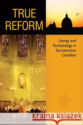 True Reform: Liturgy and Ecclesiology in Sacrosanctum Concilium Massimo Faggioli 9780814662380
