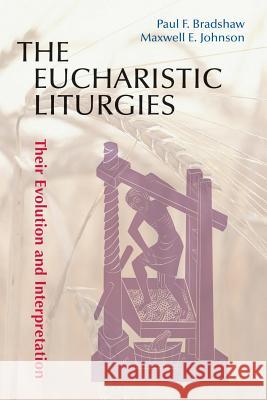 The Eucharistic Liturgies: Their Evolution and Interpretation Paul F. Bradshaw, Maxwell E. Johnson 9780814662403