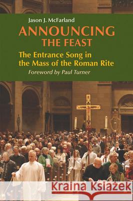 Announcing the Feast: The Entrance Song in the Mass of the Roman Rite Jason McFarland 9780814662618 Liturgical Press