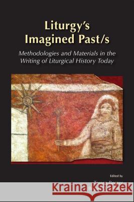Liturgy's Imagined Past/s: Methodologies and Materials in the Writing of Liturgical History Today Teresa Berger, Bryan D. Spinks 9780814662687 Liturgical Press