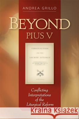 Beyond Pius V: Conflicting Interpretations of the Liturgical Reform Andrea Grillo 9780814663028 Liturgical Press