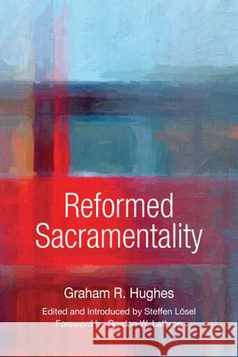Reformed Sacramentality Graham Hughes Steffen Losel Gordon Lathrop 9780814663547