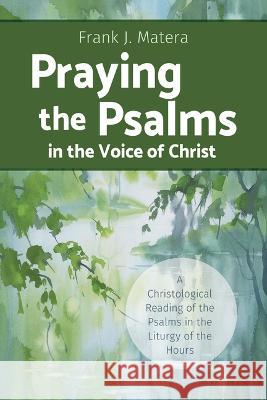 Praying the Psalms in the Voice of Christ: A Christological Reading of the Psalms in the Liturgy of the Hours Frank J. Matera 9780814667590 Liturgical Press