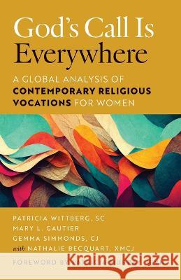God's Call Is Everywhere: A Global Analysis of Contemporary Vocations for Women Patricia Wittberg Mary L. Gautier Gemma Simmonds 9780814669136