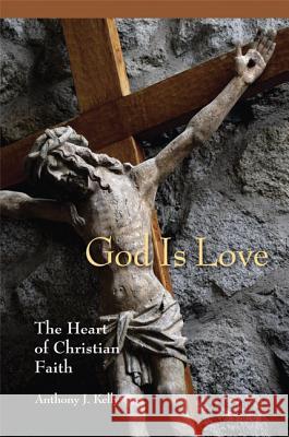 God Is Love: The Heart of Christian Faith Anthony J. Kelly 9780814680438 Liturgical Press