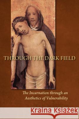 Through the Dark Field: The Incarnation Through an Aesthetics of Vulnerability Susie Paulik Babka 9780814680735 Michael Glazier Books