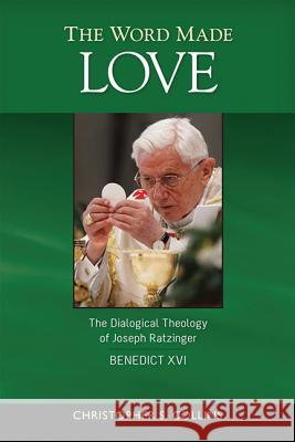 The Word Made Love: The Dialogical Theology of Joseph Ratzinger / Benedict XVI Christopher S. Collins 9780814680780 Liturgical Press