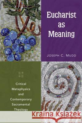 Eucharist as Meaning: Critical Metaphysics and Contemporary Sacramental Theology Joseph C. Mudd 9780814682210