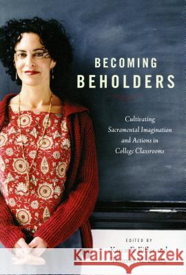 Becoming Beholders: Cultivating Sacramental Imagination and Actions in College Classrooms Karen E. Eifler, Thomas M. Landy 9780814682715