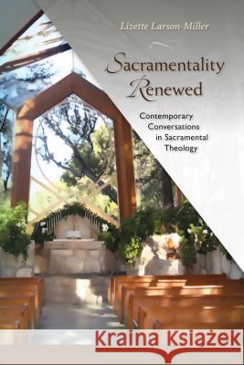 Sacramentality Renewed: Contemporary Conversations in Saramental Theology Lizette Larson-Miller 9780814682739