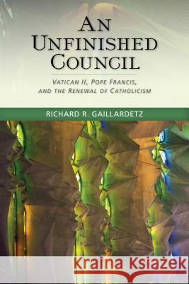 An Unfinished Council: Vatican II, Pope Francis, and the Renewal of Catholicism Richard R. Gaillardetz 9780814683095 Liturgical Press