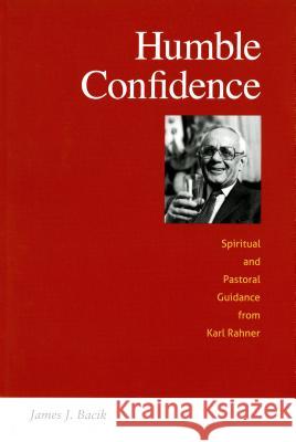 Humble Confidence: Spiritual and Pastoral Guidance from Karl Rahner James Bacik 9780814683163