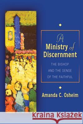 Ministry of Discernment: The Bishop and the Sense of the Faithful Amanda C. Osheim 9780814683194 Michael Glazier Books