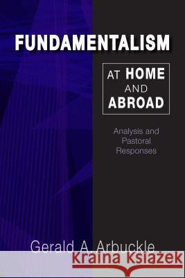 Fundamentalism at Home and Abroad: Analysis and Pastoral Responses Gerald A. Arbuckle 9780814684245