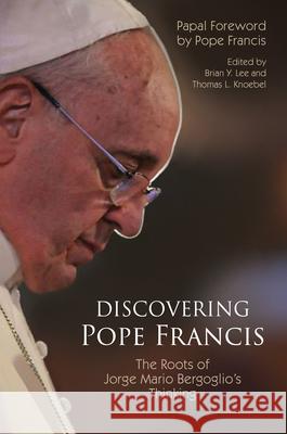 Discovering Pope Francis: The Roots of Jorge Mario Bergoglio's Thinking Brian Y. Lee Thomas L. Knoebel 9780814685044 Liturgical Press Academic