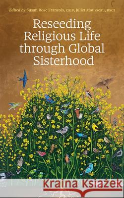 Reseeding Religious Life Through Global Sisterhood Susan Rose Francois Juliet Mousseau 9780814689004 Liturgical Press