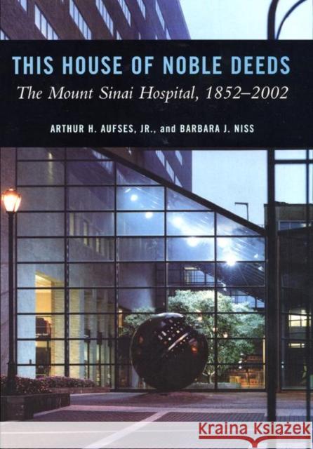 This House of Noble Deeds: The Mount Sinai Hospital, 1852-2002 Arthur H. Aufses Barbara J. Niss Barbara J. Niss 9780814705001 New York University Press