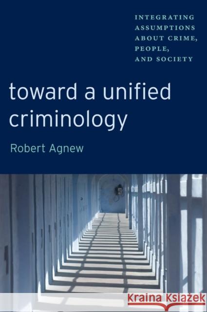 Toward a Unified Criminology: Integrating Assumptions about Crime, People and Society Agnew, Robert 9780814705094