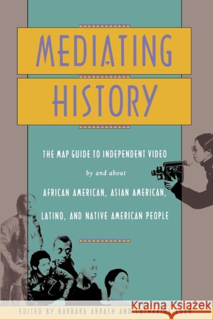 Mediating History: The Map Guide to Independent Video by and about African Americans, Asian Americans, Latino, and Native American People Abrash, Barbara 9780814706206 New York University Press