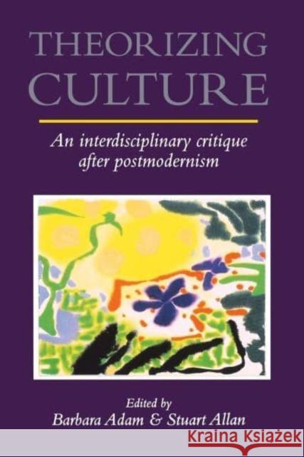 Theorizing Culture: An Interdisciplinary Critique After Postmodernism Barbara Adam Stuart Allan 9780814706435
