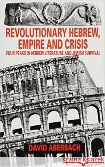 Revolutionary Hebrew, Empire and Crisis: Four Peaks in Hebrew Literature and Jewish Survival David Aberbach 9780814706732 New York University Press