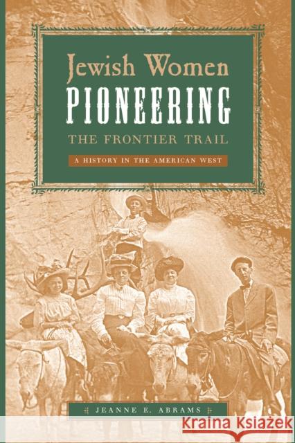 Jewish Women Pioneering the Frontier Trail: A History in the American West Jeanne E. Abrams 9780814707197