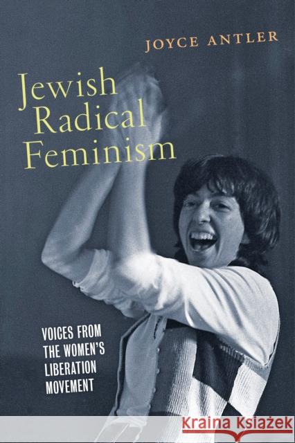 Jewish Radical Feminism: Voices from the Women's Liberation Movement Joyce Antler 9780814707630 New York University Press