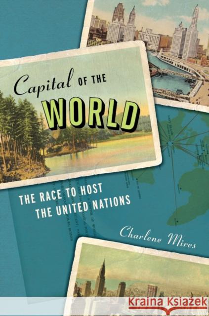 Capital of the World: The Race to Host the United Nations Mires, Charlene 9780814707944 0